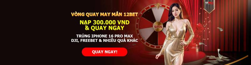 Khuyến Mãi 12bet - Nhận Thưởng Và Trải Nghiệm Cá Cược Trọn Vẹn 3 Vòng quay may mắn 12bet dành cho mọi thành viên